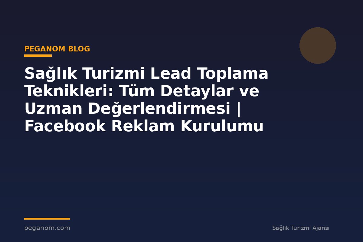 Sağlık Turizmi Lead Toplama Teknikleri: Tüm Detaylar ve Uzman Değerlendirmesi | Facebook Reklam Kurulumu