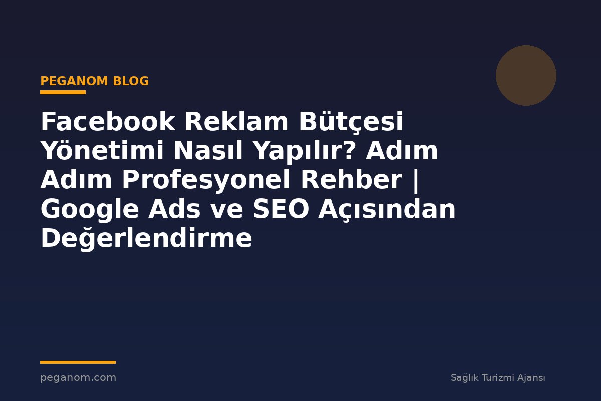 Facebook Reklam Bütçesi Yönetimi Nasıl Yapılır? Adım Adım Profesyonel Rehber | Google Ads ve SEO Açısından Değerlendirme