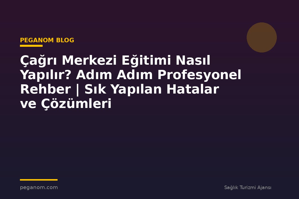 Çağrı Merkezi Eğitimi Nasıl Yapılır? Adım Adım Profesyonel Rehber | Sık Yapılan Hatalar ve Çözümleri