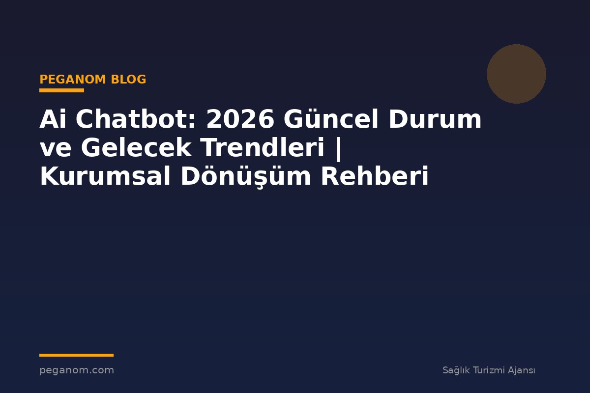 Ai Chatbot: 2026 Güncel Durum ve Gelecek Trendleri | Kurumsal Dönüşüm Rehberi