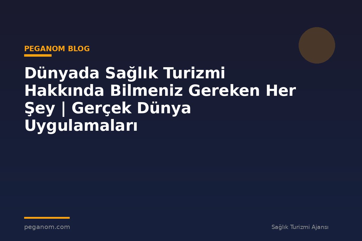Dünyada Sağlık Turizmi Hakkında Bilmeniz Gereken Her Şey | Gerçek Dünya Uygulamaları