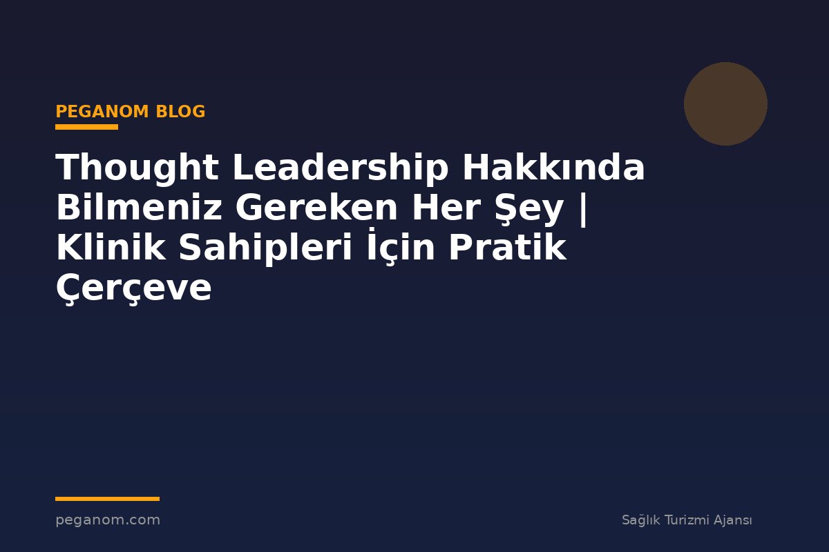 Thought Leadership Hakkında Bilmeniz Gereken Her Şey | Klinik Sahipleri İçin Pratik Çerçeve