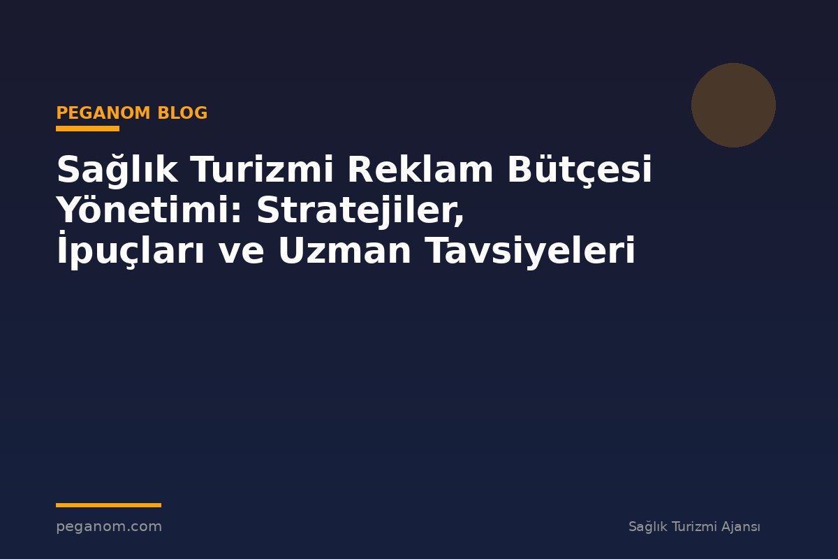Sağlık Turizmi Reklam Bütçesi Yönetimi: Stratejiler, İpuçları ve Uzman Tavsiyeleri