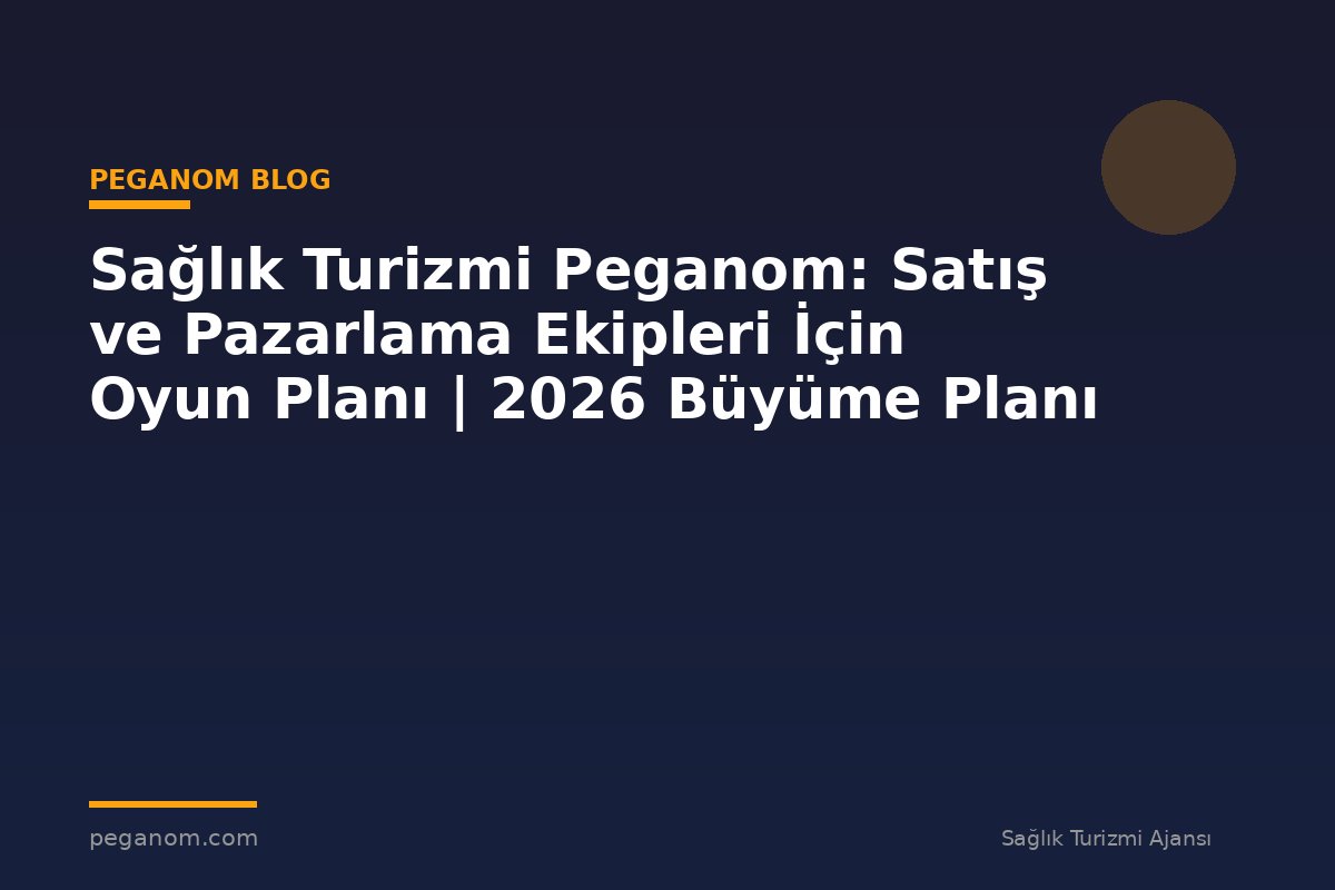 Sağlık Turizmi Peganom: Satış ve Pazarlama Ekipleri İçin Oyun Planı | 2026 Büyüme Planı