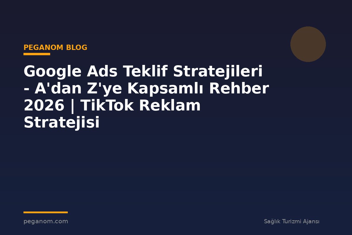 Google Ads Teklif Stratejileri - A'dan Z'ye Kapsamlı Rehber 2026 | TikTok Reklam Stratejisi
