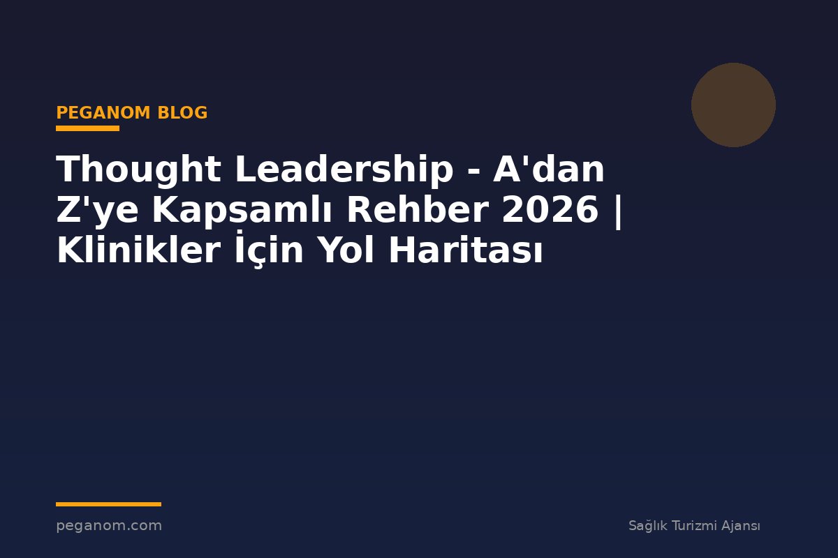 Thought Leadership - A'dan Z'ye Kapsamlı Rehber 2026 | Klinikler İçin Yol Haritası