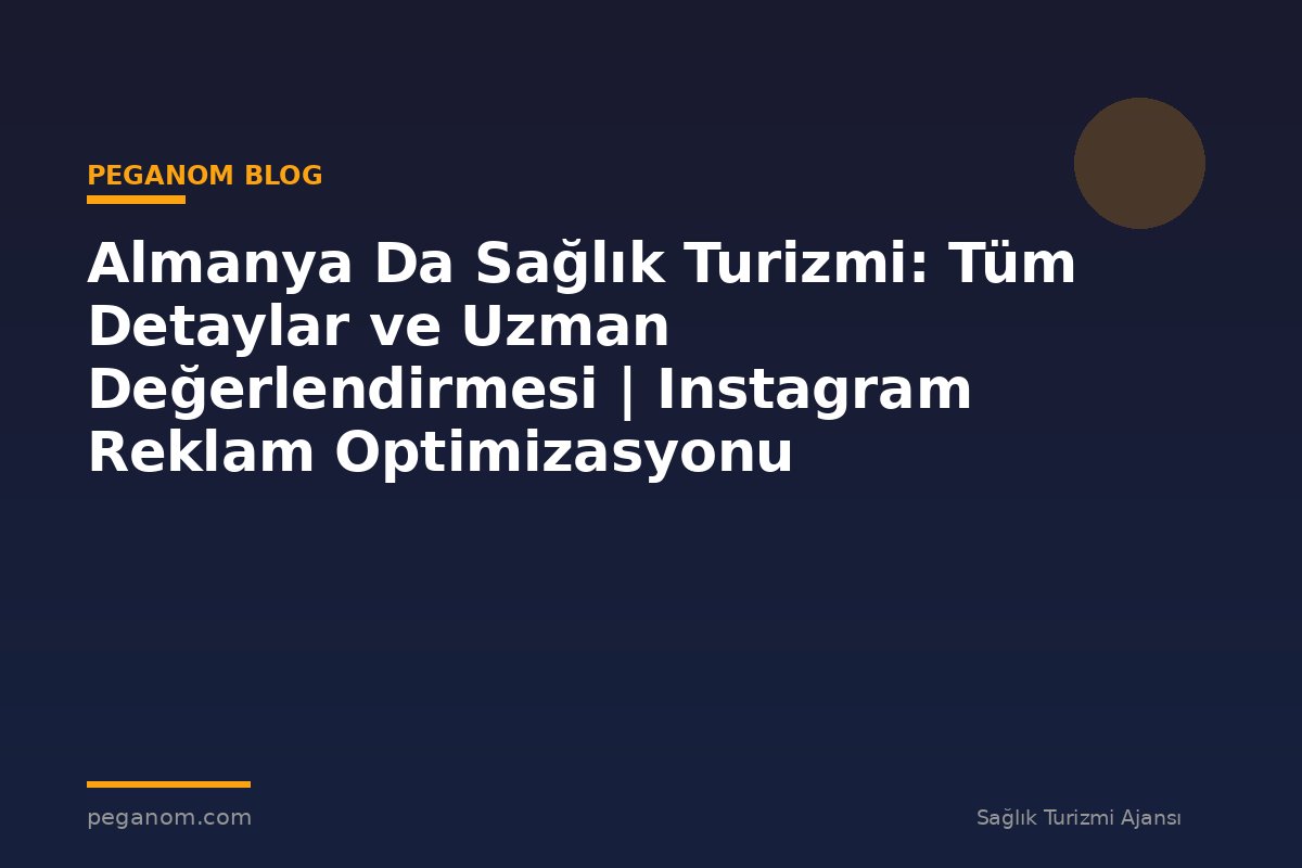 Almanya Da Sağlık Turizmi: Tüm Detaylar ve Uzman Değerlendirmesi | Instagram Reklam Optimizasyonu