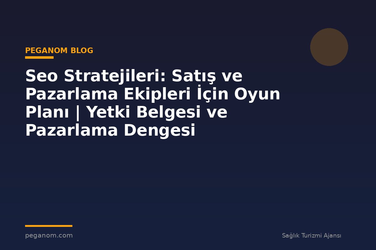 Seo Stratejileri: Satış ve Pazarlama Ekipleri İçin Oyun Planı | Yetki Belgesi ve Pazarlama Dengesi