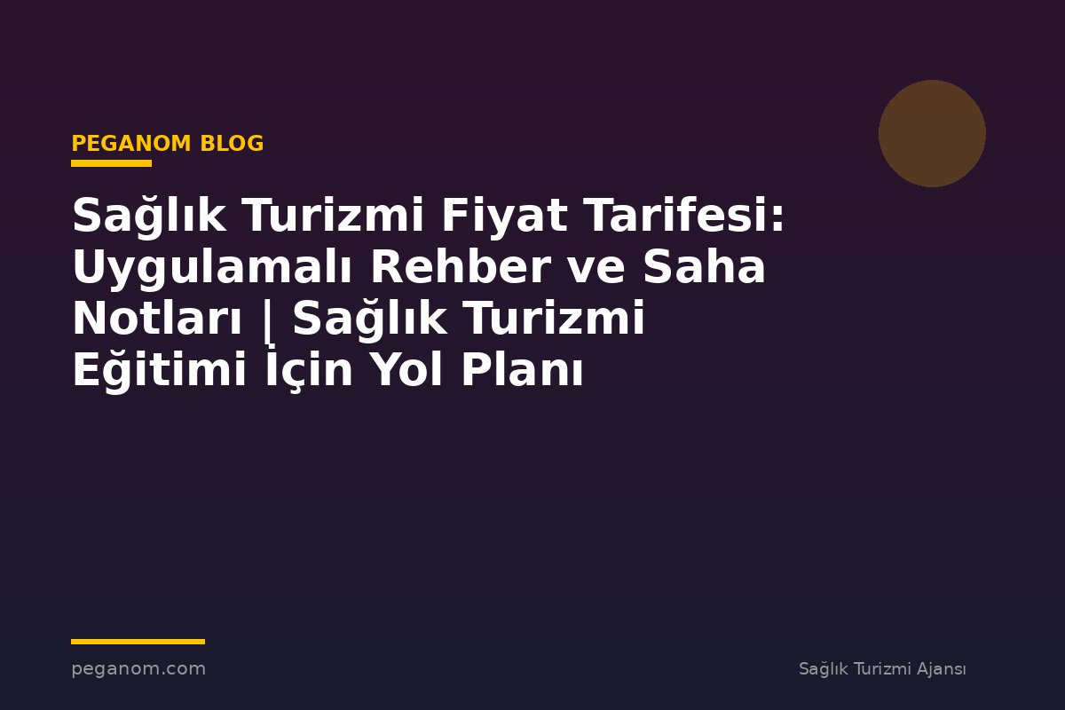 Sağlık Turizmi Fiyat Tarifesi: Uygulamalı Rehber ve Saha Notları | Sağlık Turizmi Eğitimi İçin Yol Planı
