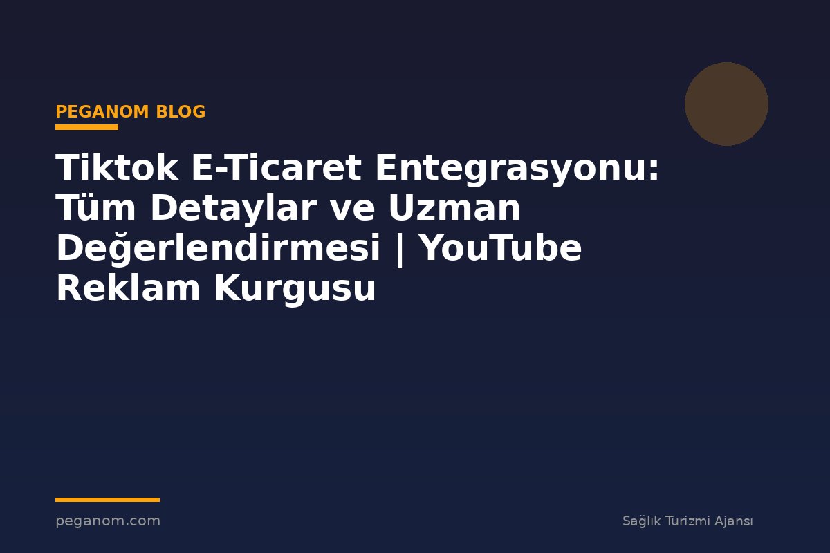 Tiktok E-Ticaret Entegrasyonu: Tüm Detaylar ve Uzman Değerlendirmesi | YouTube Reklam Kurgusu