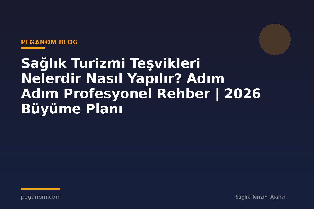 Sağlık Turizmi Teşvikleri Nelerdir Nasıl Yapılır? Adım Adım Profesyonel Rehber | 2026 Büyüme Planı