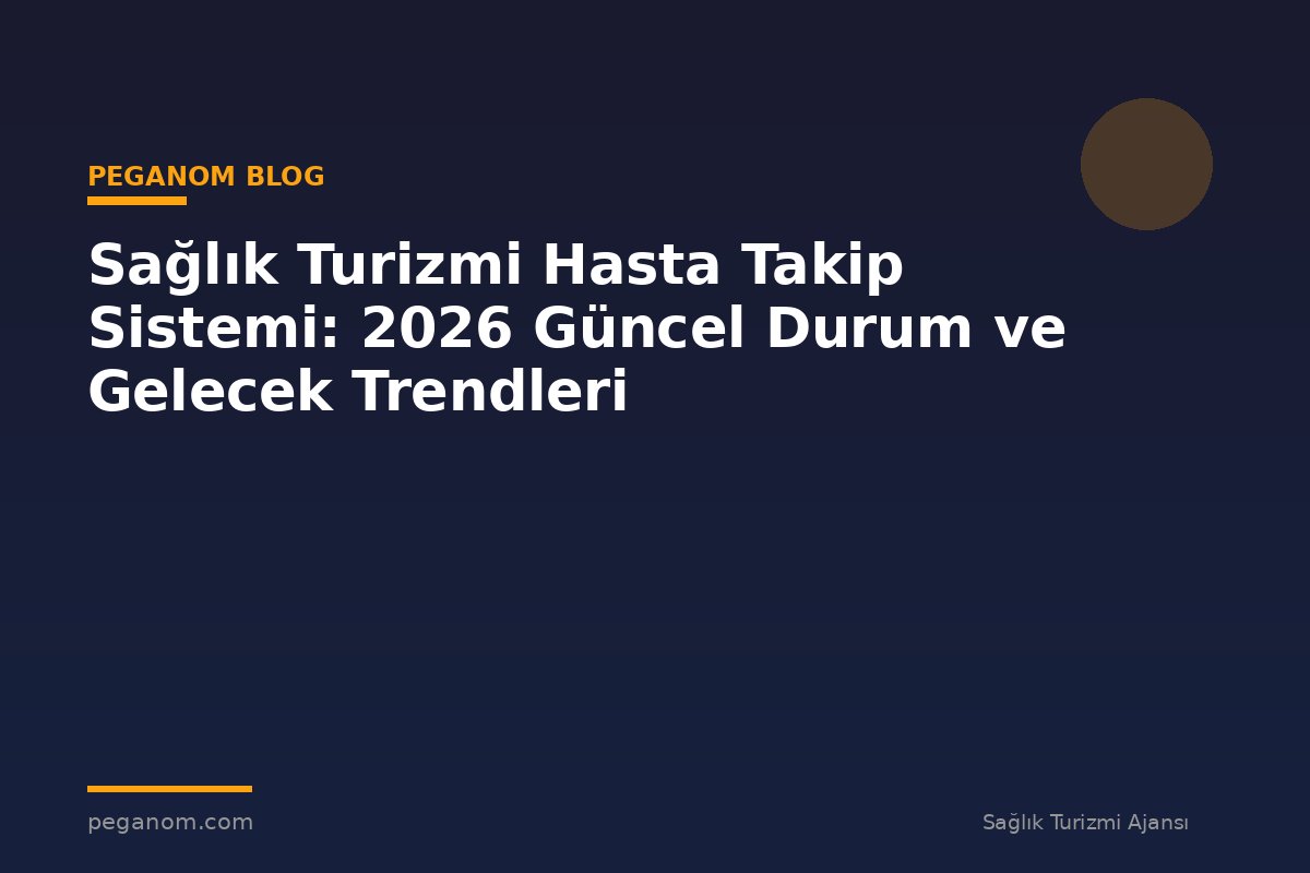 Sağlık Turizmi Hasta Takip Sistemi: 2026 Güncel Durum ve Gelecek Trendleri