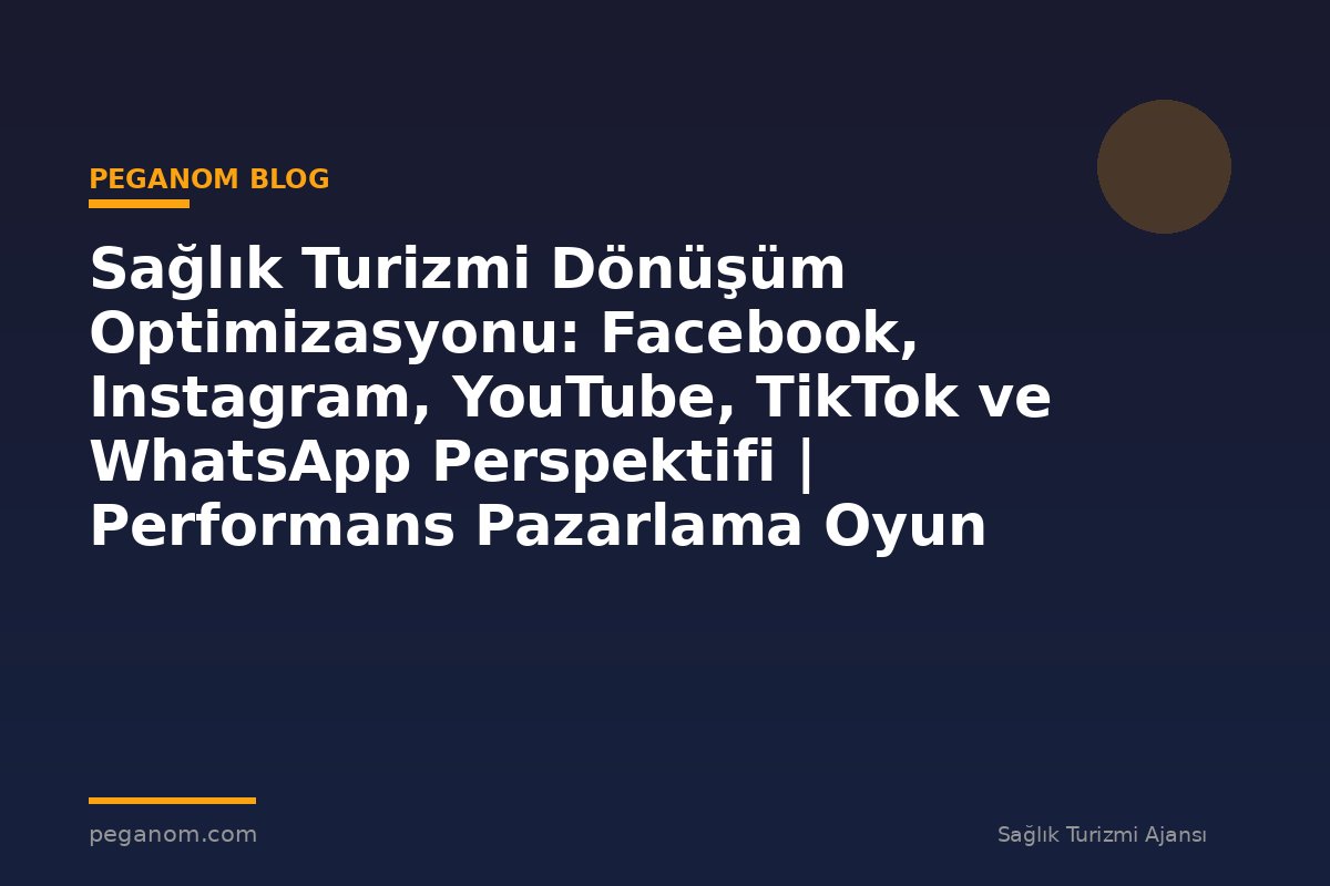 Sağlık Turizmi Dönüşüm Optimizasyonu: Facebook, Instagram, YouTube, TikTok ve WhatsApp Perspektifi | Performans Pazarlama Oyun Planı