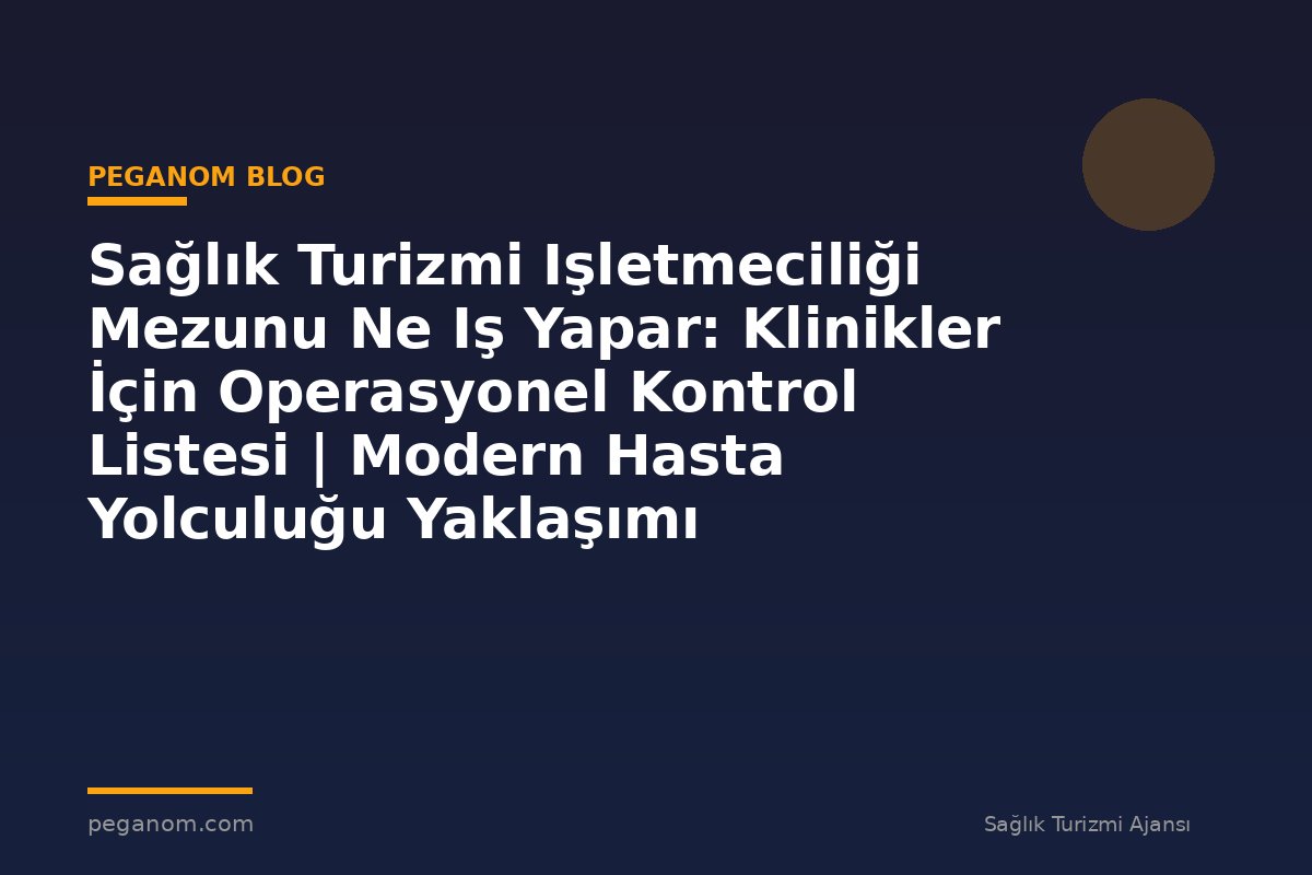 Sağlık Turizmi Işletmeciliği Mezunu Ne Iş Yapar: Klinikler İçin Operasyonel Kontrol Listesi | Modern Hasta Yolculuğu Yaklaşımı