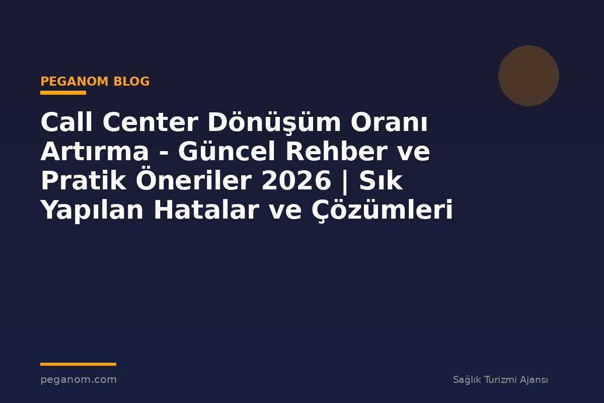 Call Center Dönüşüm Oranı Artırma - Güncel Rehber ve Pratik Öneriler 2026 | Sık Yapılan Hatalar ve Çözümleri