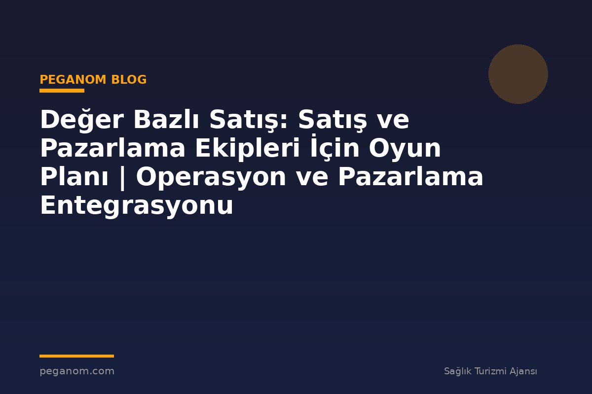 Değer Bazlı Satış: Satış ve Pazarlama Ekipleri İçin Oyun Planı | Operasyon ve Pazarlama Entegrasyonu