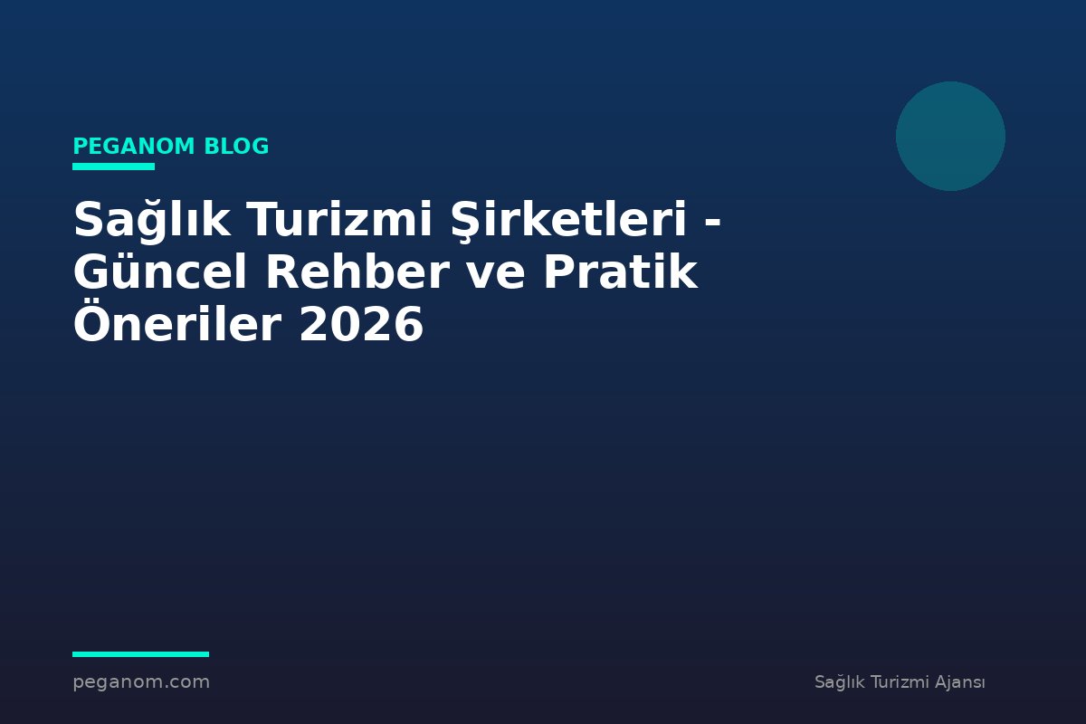 Sağlık Turizmi Şirketleri - Güncel Rehber ve Pratik Öneriler 2026