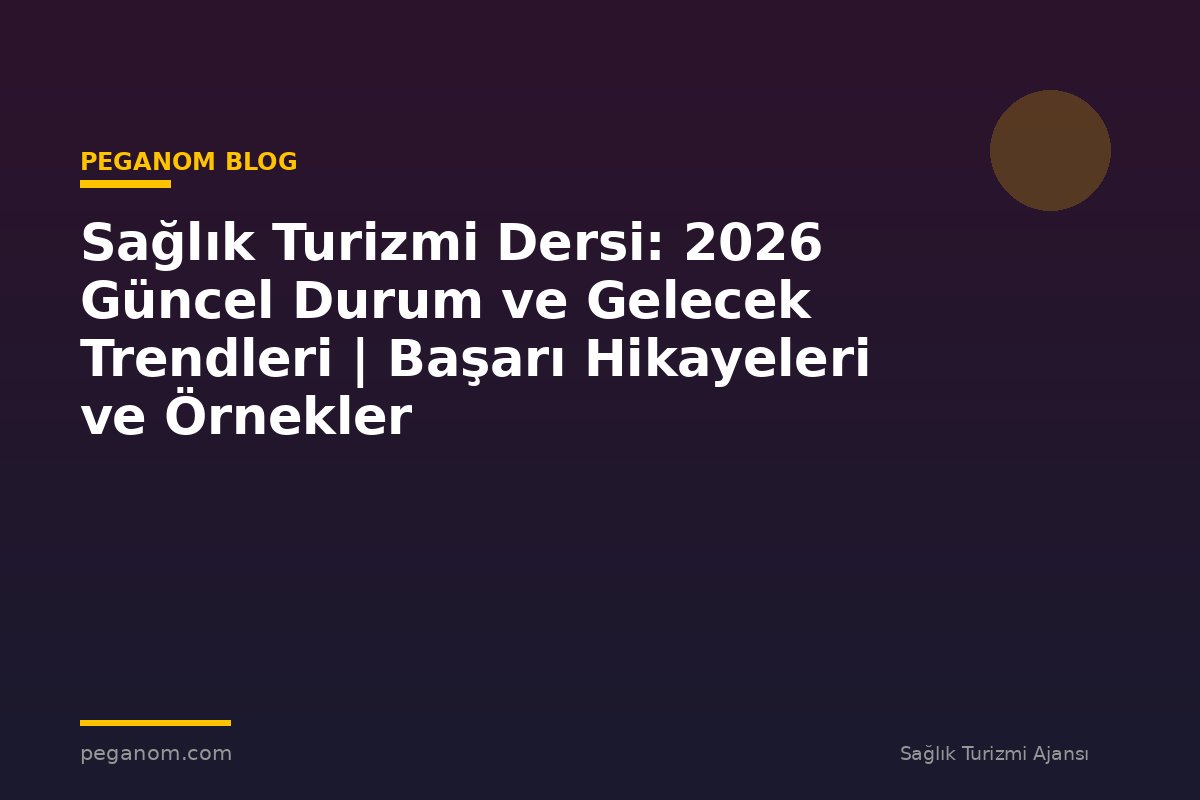 Sağlık Turizmi Dersi: 2026 Güncel Durum ve Gelecek Trendleri | Başarı Hikayeleri ve Örnekler