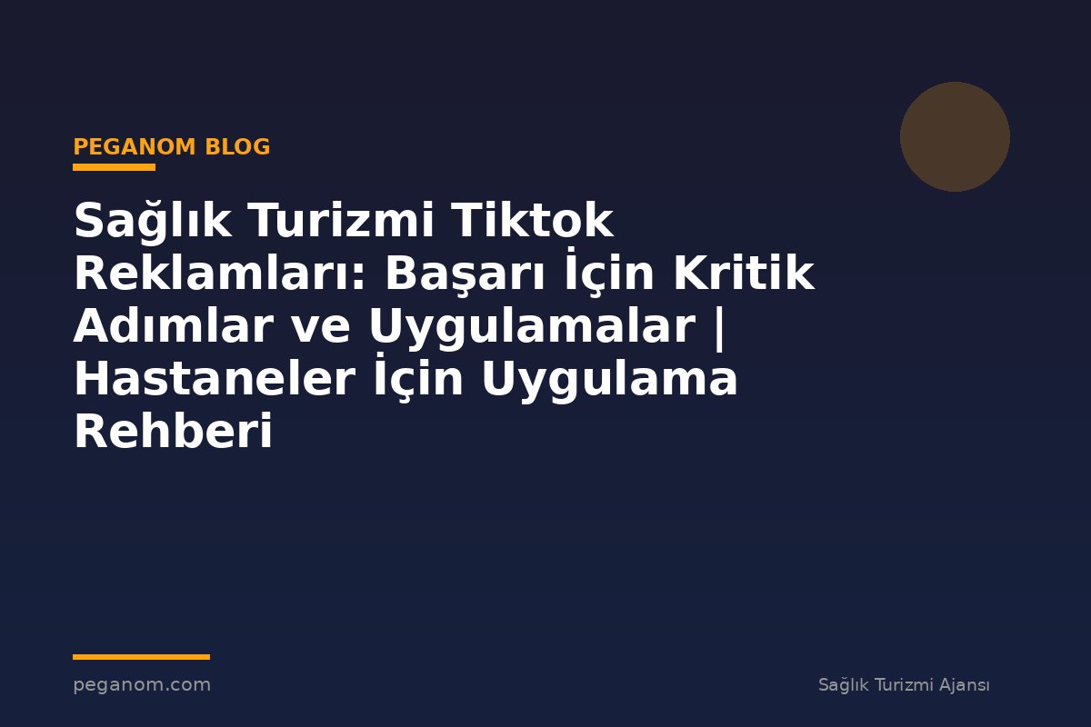 Sağlık Turizmi Tiktok Reklamları: Başarı İçin Kritik Adımlar ve Uygulamalar | Hastaneler İçin Uygulama Rehberi