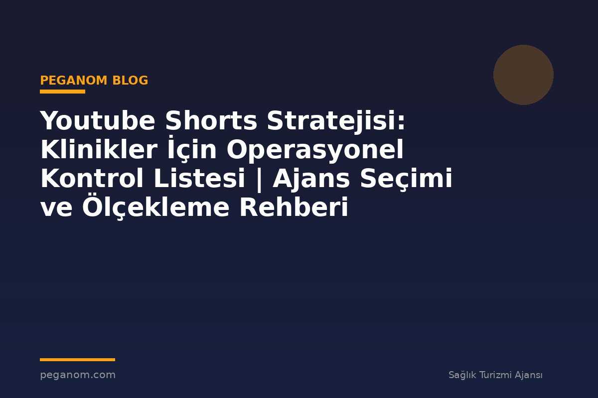 Youtube Shorts Stratejisi: Klinikler İçin Operasyonel Kontrol Listesi | Ajans Seçimi ve Ölçekleme Rehberi