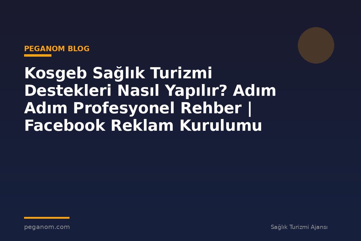 Kosgeb Sağlık Turizmi Destekleri Nasıl Yapılır? Adım Adım Profesyonel Rehber | Facebook Reklam Kurulumu