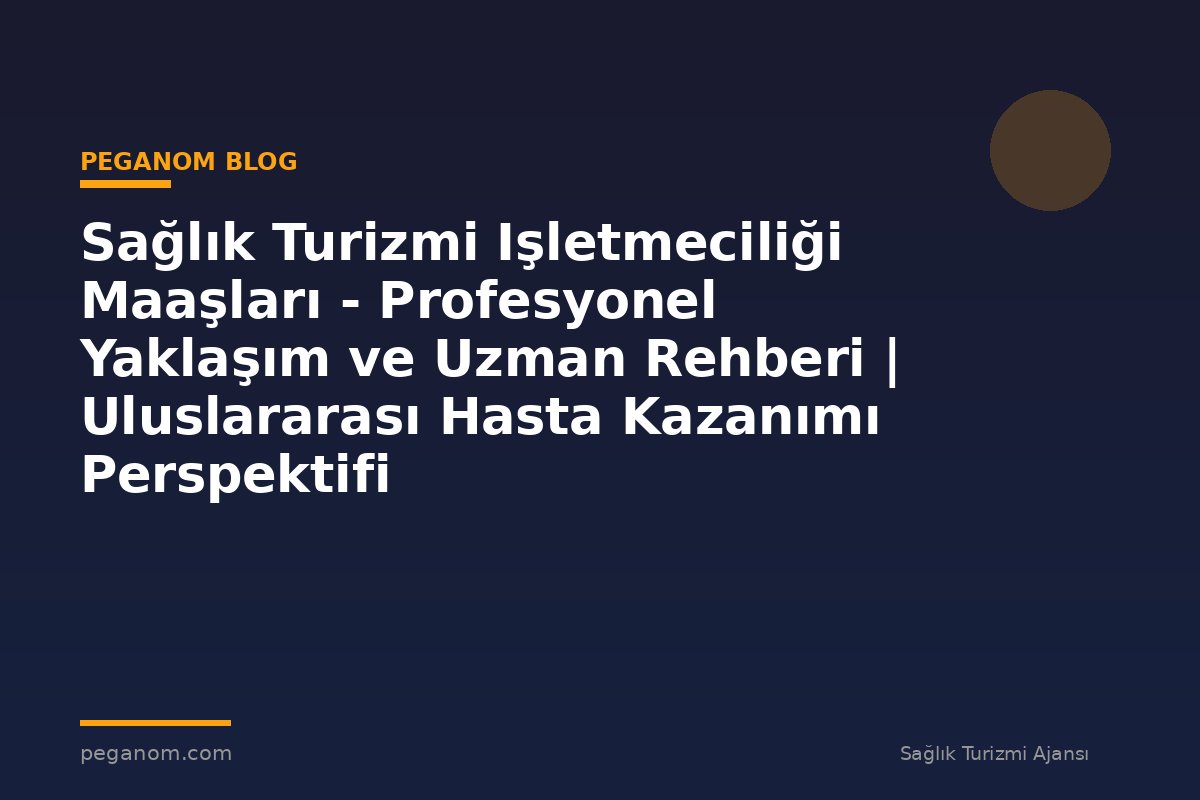 Sağlık Turizmi Işletmeciliği Maaşları - Profesyonel Yaklaşım ve Uzman Rehberi | Uluslararası Hasta Kazanımı Perspektifi