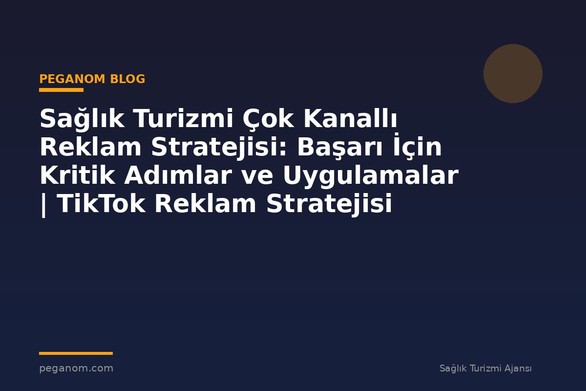Sağlık Turizmi Çok Kanallı Reklam Stratejisi: Başarı İçin Kritik Adımlar ve Uygulamalar | TikTok Reklam Stratejisi