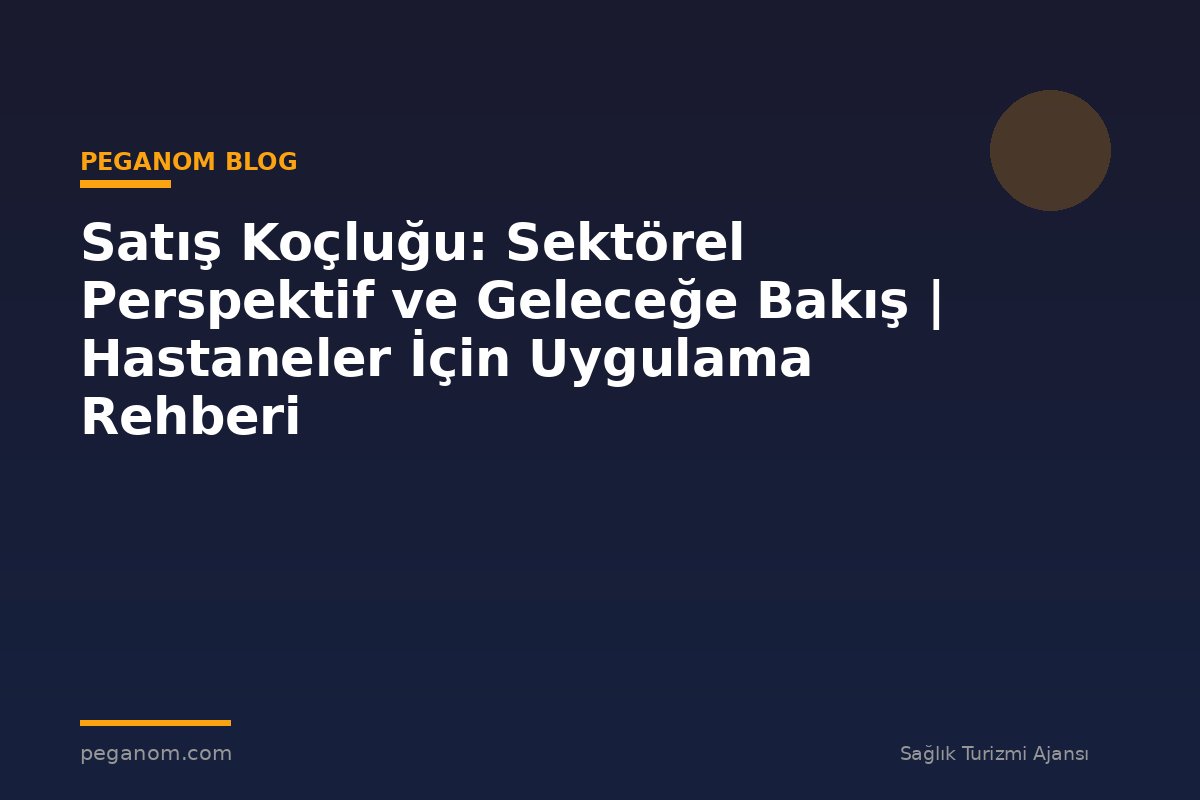 Satış Koçluğu: Sektörel Perspektif ve Geleceğe Bakış | Hastaneler İçin Uygulama Rehberi