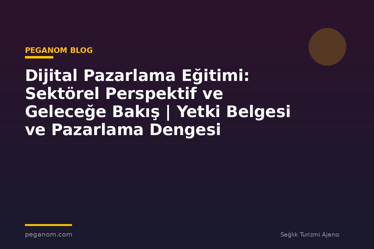 Dijital Pazarlama Eğitimi: Sektörel Perspektif ve Geleceğe Bakış | Yetki Belgesi ve Pazarlama Dengesi