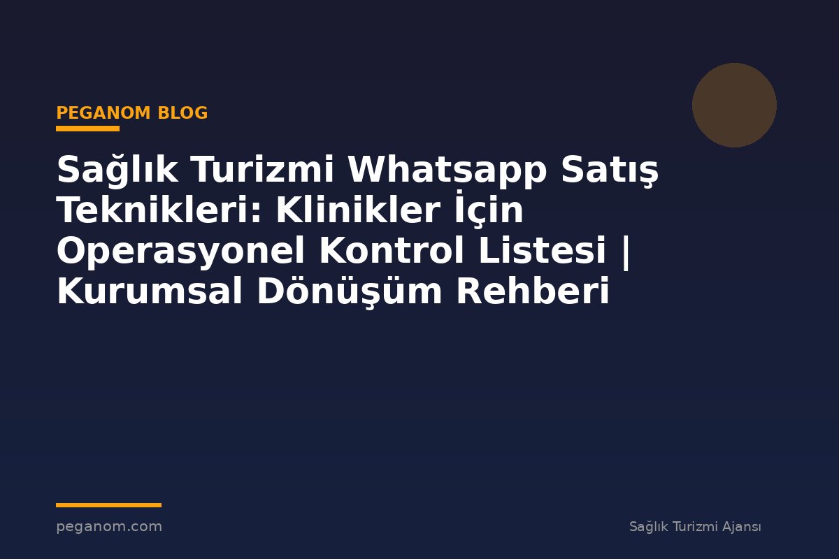 Sağlık Turizmi Whatsapp Satış Teknikleri: Klinikler İçin Operasyonel Kontrol Listesi | Kurumsal Dönüşüm Rehberi