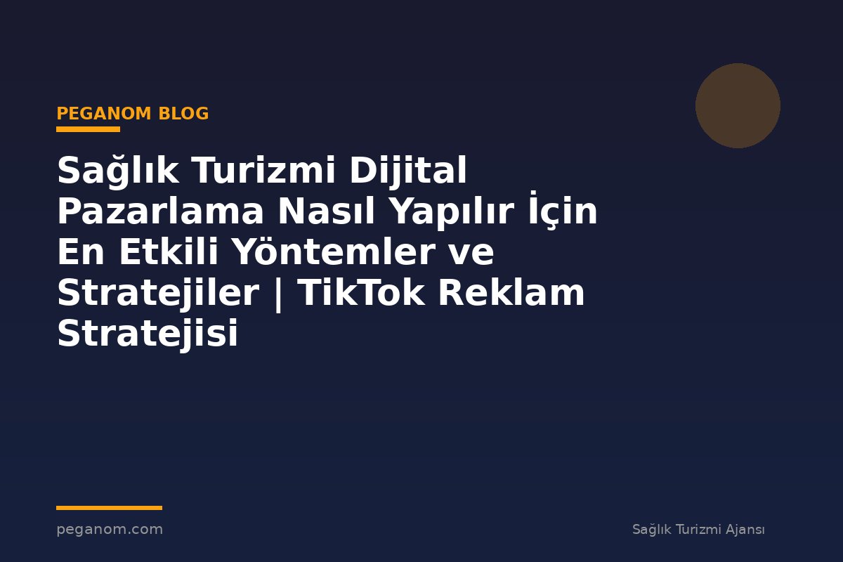 Sağlık Turizmi Dijital Pazarlama Nasıl Yapılır İçin En Etkili Yöntemler ve Stratejiler | TikTok Reklam Stratejisi