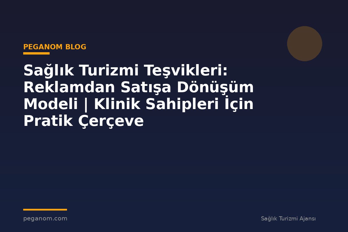 Sağlık Turizmi Teşvikleri: Reklamdan Satışa Dönüşüm Modeli | Klinik Sahipleri İçin Pratik Çerçeve
