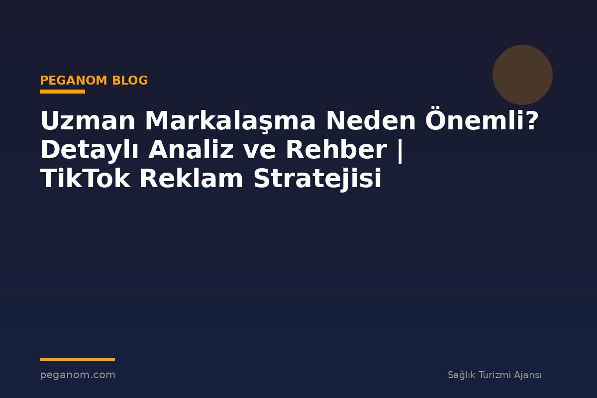 Uzman Markalaşma Neden Önemli? Detaylı Analiz ve Rehber | TikTok Reklam Stratejisi