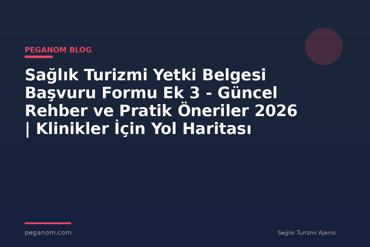 Sağlık Turizmi Yetki Belgesi Başvuru Formu Ek 3 - Güncel Rehber ve Pratik Öneriler 2026 | Klinikler İçin Yol Haritası