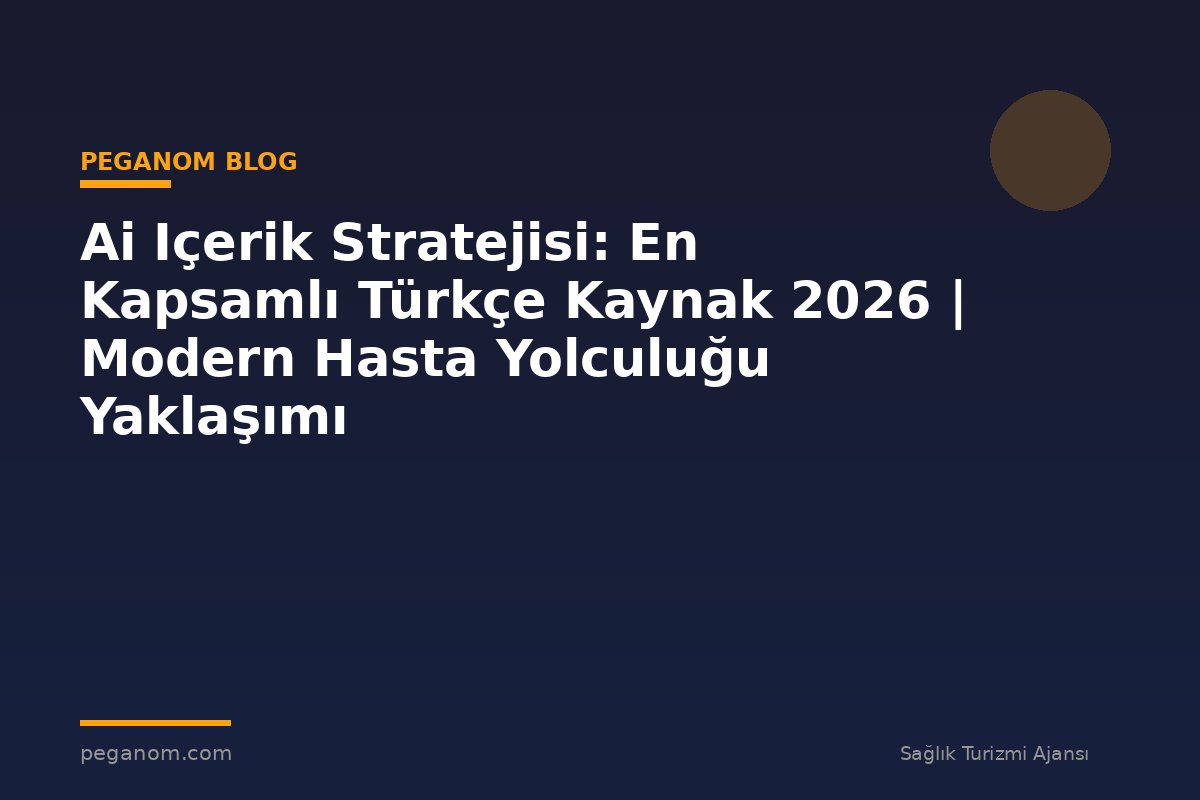 Ai Içerik Stratejisi: En Kapsamlı Türkçe Kaynak 2026 | Modern Hasta Yolculuğu Yaklaşımı