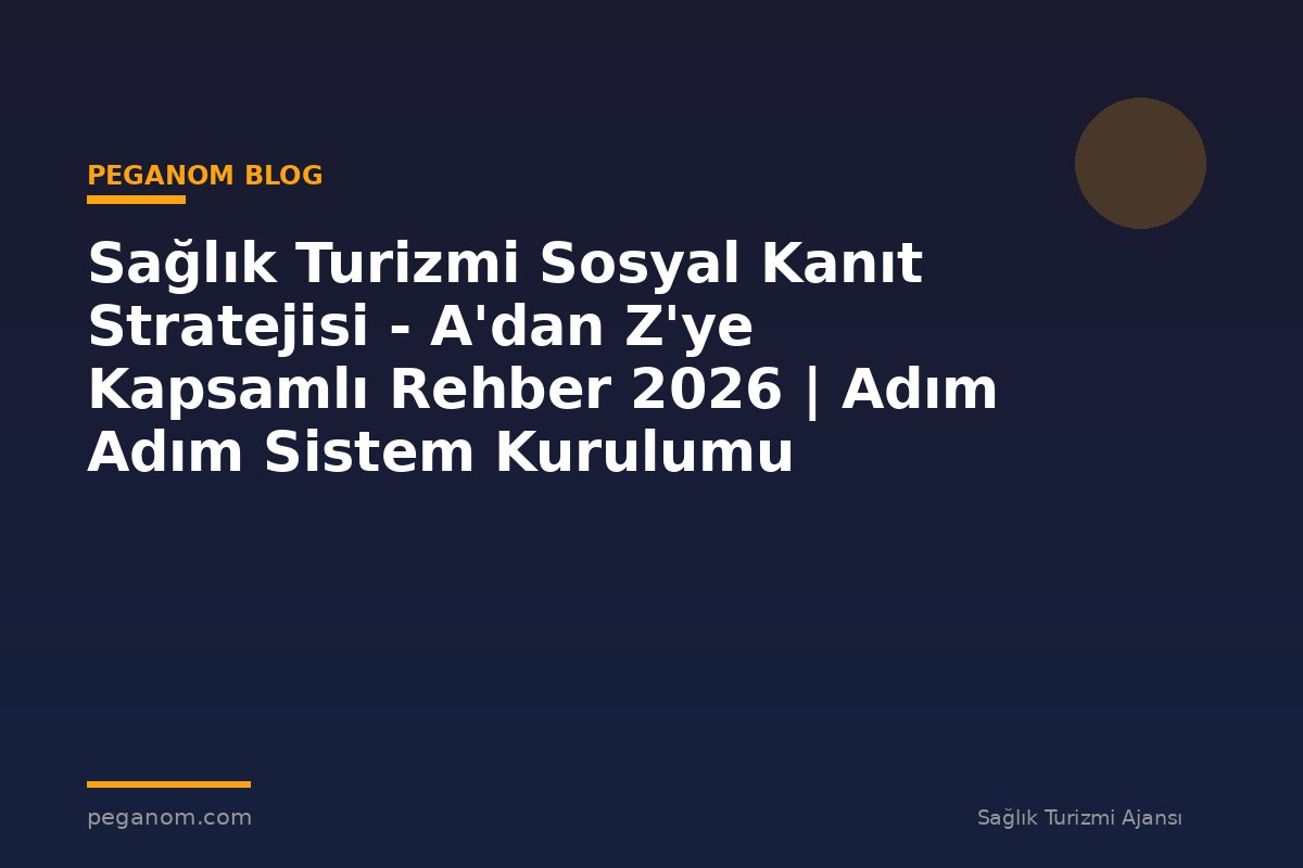 Sağlık Turizmi Sosyal Kanıt Stratejisi - A'dan Z'ye Kapsamlı Rehber 2026 | Adım Adım Sistem Kurulumu