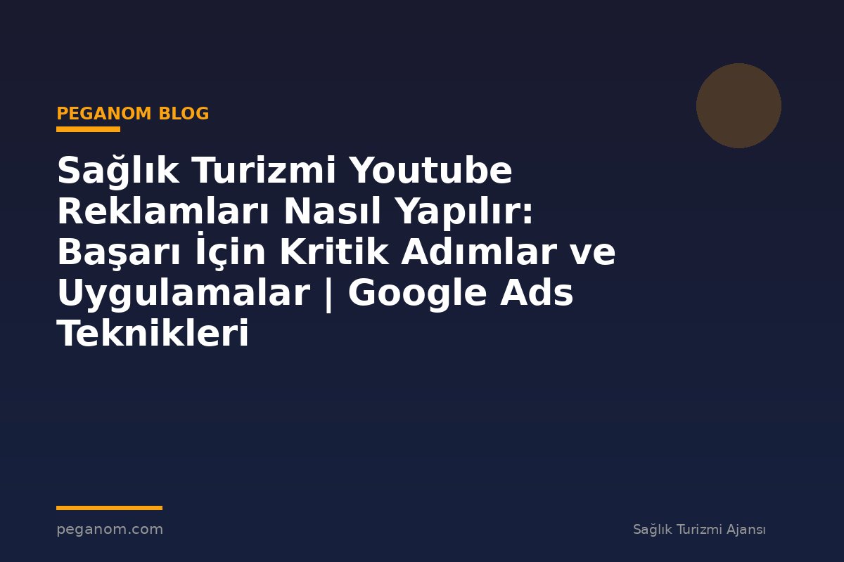 Sağlık Turizmi Youtube Reklamları Nasıl Yapılır: Başarı İçin Kritik Adımlar ve Uygulamalar | Google Ads Teknikleri