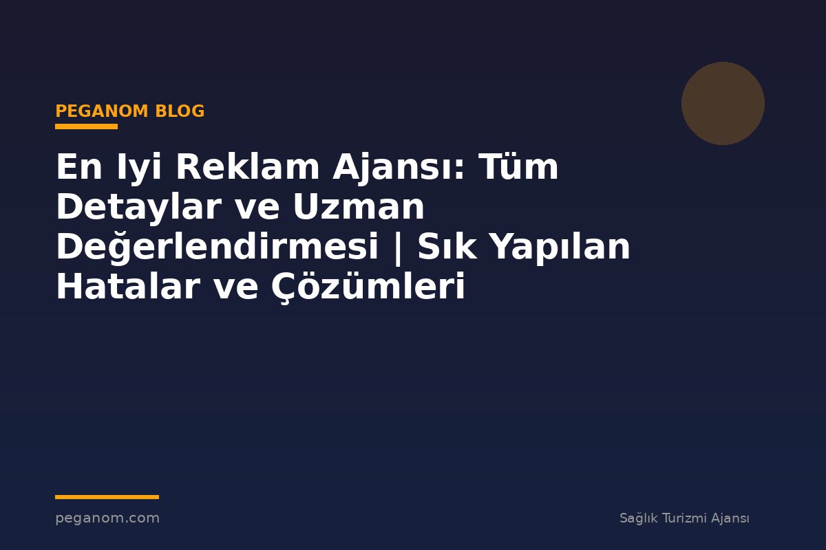 En Iyi Reklam Ajansı: Tüm Detaylar ve Uzman Değerlendirmesi | Sık Yapılan Hatalar ve Çözümleri