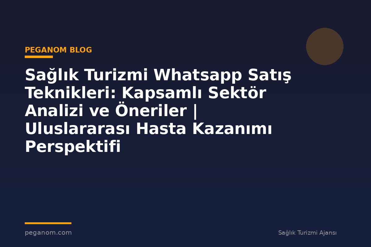 Sağlık Turizmi Whatsapp Satış Teknikleri: Kapsamlı Sektör Analizi ve Öneriler | Uluslararası Hasta Kazanımı Perspektifi