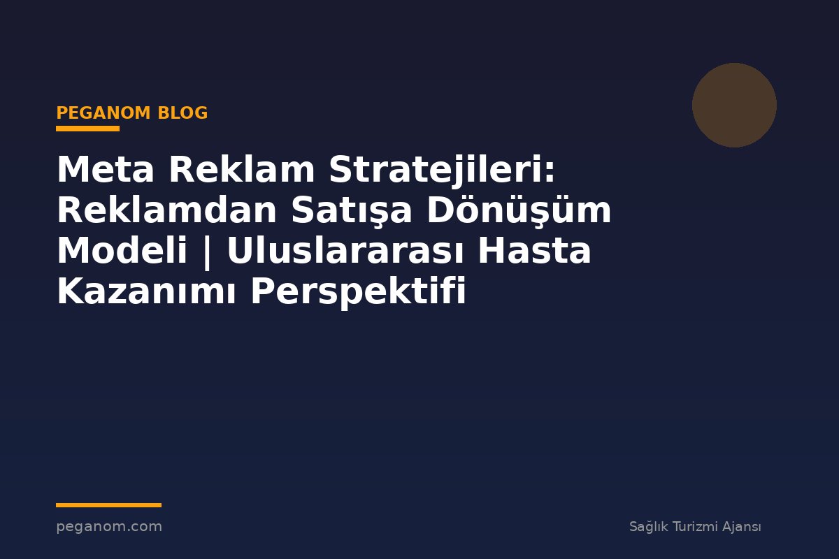 Meta Reklam Stratejileri: Reklamdan Satışa Dönüşüm Modeli | Uluslararası Hasta Kazanımı Perspektifi