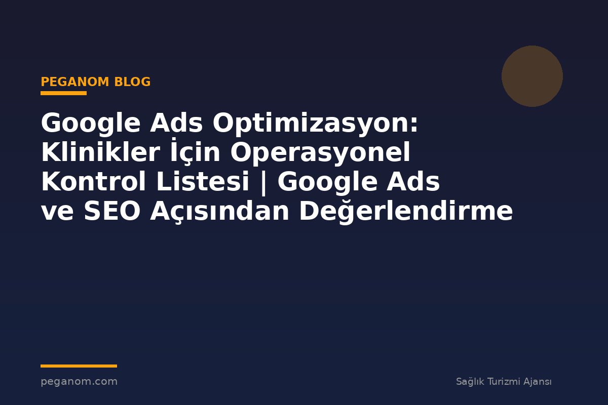 Google Ads Optimizasyon: Klinikler İçin Operasyonel Kontrol Listesi | Google Ads ve SEO Açısından Değerlendirme