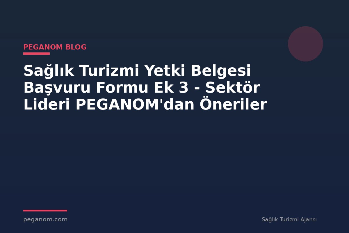 Sağlık Turizmi Yetki Belgesi Başvuru Formu Ek 3 - Sektör Lideri PEGANOM'dan Öneriler