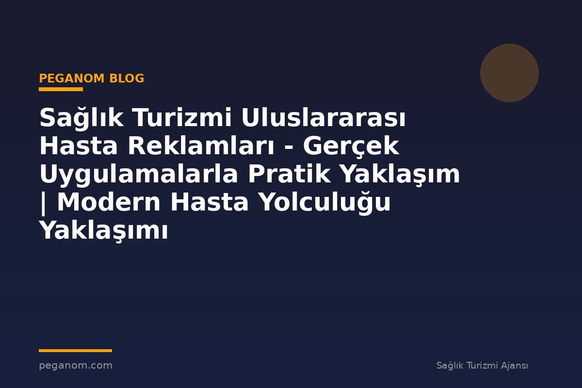Sağlık Turizmi Uluslararası Hasta Reklamları - Gerçek Uygulamalarla Pratik Yaklaşım | Modern Hasta Yolculuğu Yaklaşımı