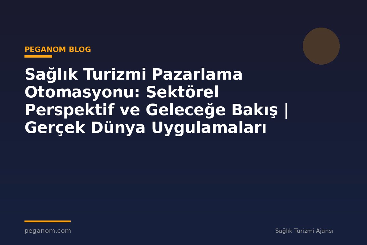 Sağlık Turizmi Pazarlama Otomasyonu: Sektörel Perspektif ve Geleceğe Bakış | Gerçek Dünya Uygulamaları