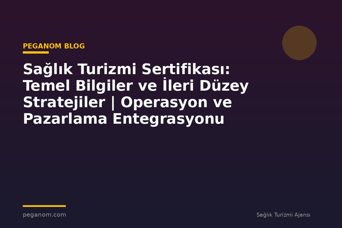 Sağlık Turizmi Sertifikası: Temel Bilgiler ve İleri Düzey Stratejiler | Operasyon ve Pazarlama Entegrasyonu