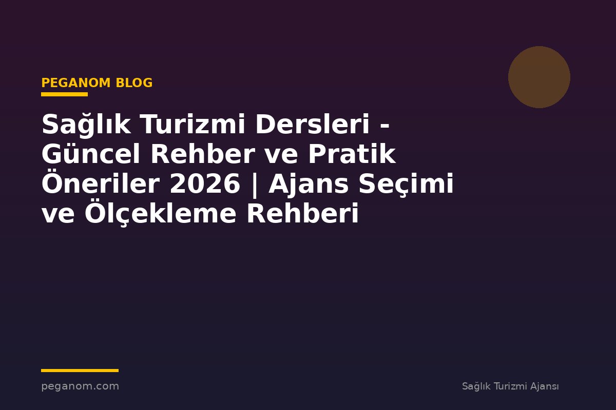 Sağlık Turizmi Dersleri - Güncel Rehber ve Pratik Öneriler 2026 | Ajans Seçimi ve Ölçekleme Rehberi