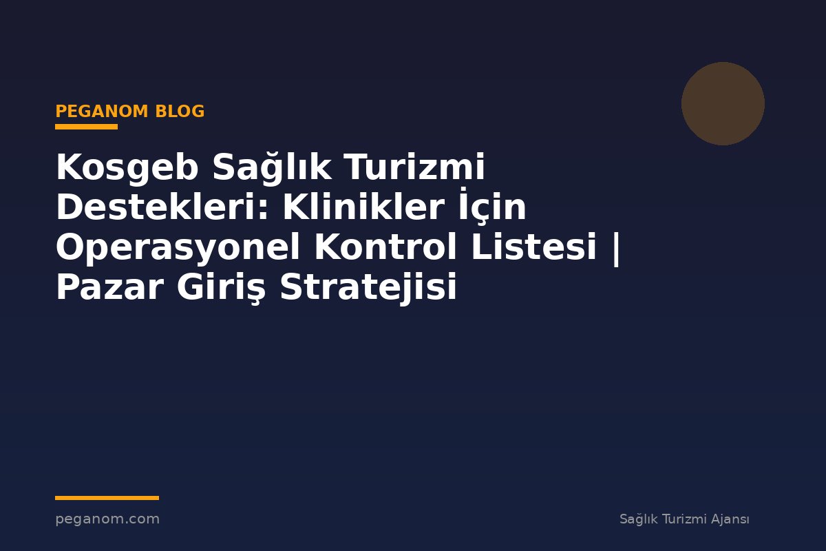 Kosgeb Sağlık Turizmi Destekleri: Klinikler İçin Operasyonel Kontrol Listesi | Pazar Giriş Stratejisi