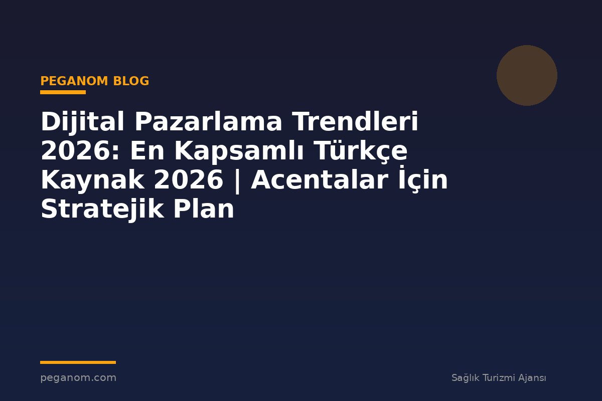 Dijital Pazarlama Trendleri 2026: En Kapsamlı Türkçe Kaynak 2026 | Acentalar İçin Stratejik Plan