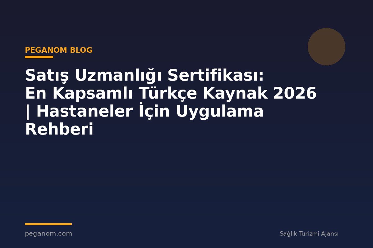 Satış Uzmanlığı Sertifikası: En Kapsamlı Türkçe Kaynak 2026 | Hastaneler İçin Uygulama Rehberi