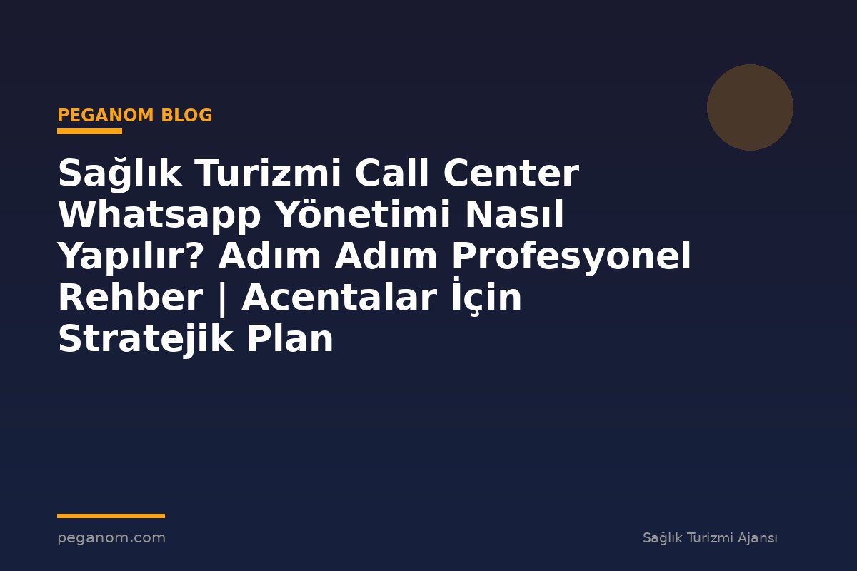 Sağlık Turizmi Call Center Whatsapp Yönetimi Nasıl Yapılır? Adım Adım Profesyonel Rehber | Acentalar İçin Stratejik Plan